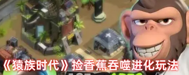 《猿族时代》捡香蕉吞噬进化玩法