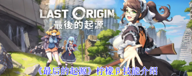 《最后的起源》柠檬β技能介绍