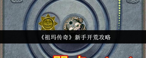 《祖玛传奇》新手开荒攻略