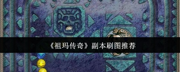 《祖玛传奇》副本刷图推荐