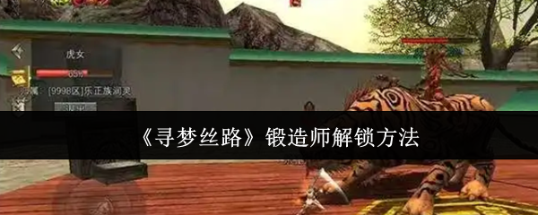 《寻梦丝路》锻造师解锁方法