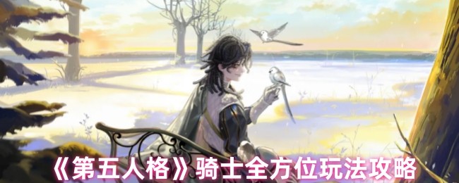 《第五人格》骑士全方位玩法攻略