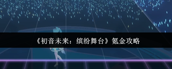 《初音未来：缤纷舞台》氪金攻略