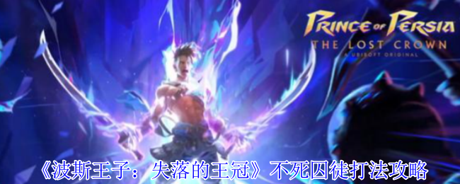 《波斯王子：失落的王冠》不死囚徒打法攻略