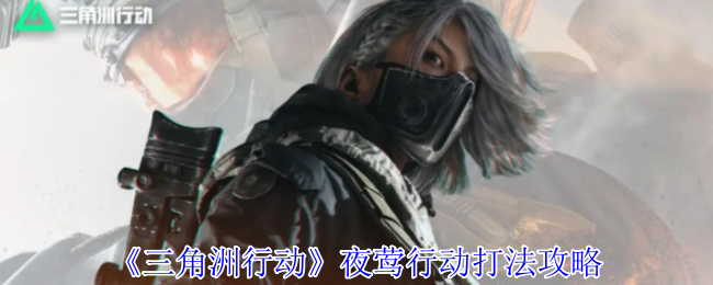 《三角洲行动》夜莺行动打法攻略