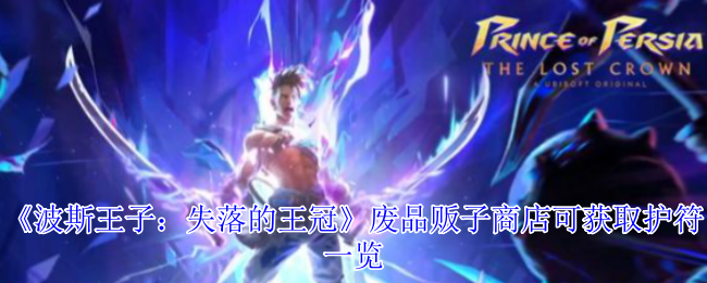 《波斯王子：失落的王冠》废品贩子商店可获取护符一览