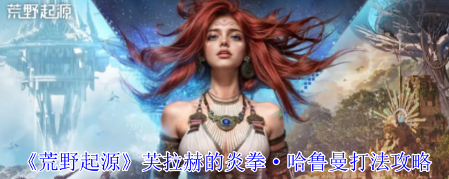 《荒野起源》芙拉赫的炎拳·哈鲁曼打法攻略