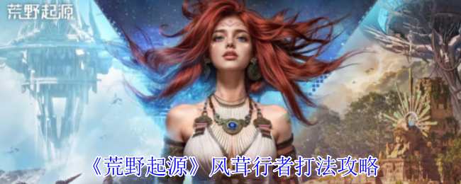 《荒野起源》风茸行者打法攻略
