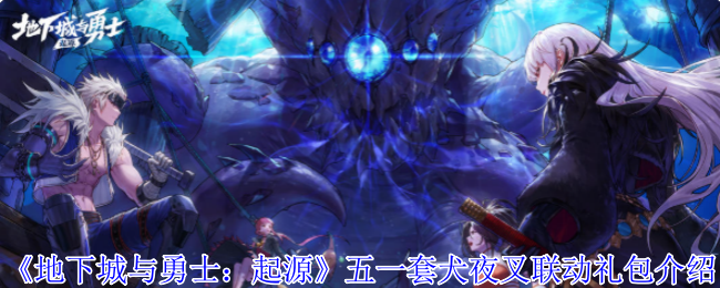 《地下城与勇士：起源》五一套犬夜叉联动礼包介绍
