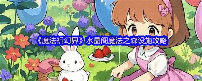 《魔法祈幻界》水晶阁魔法之森设施攻略