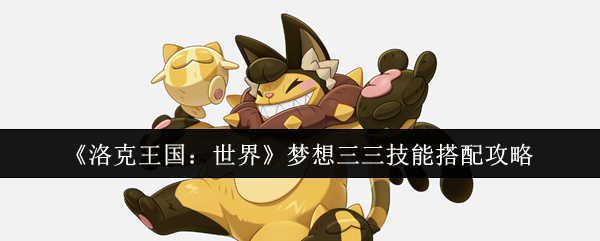 《洛克王国：世界》梦想三三技能搭配攻略