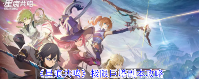 《星痕共鸣》极限巨塔副本攻略