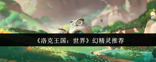 《洛克王国：世界》幻精灵推荐