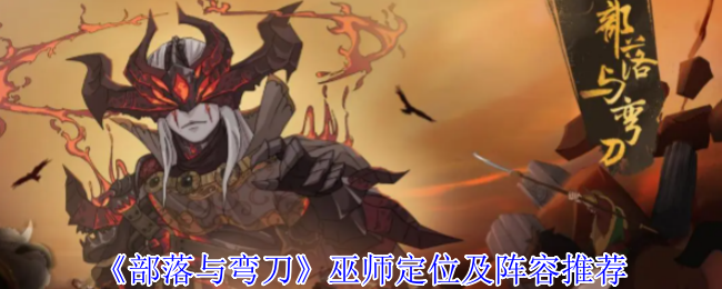 《部落与弯刀》巫师定位及阵容推荐