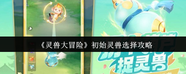 《灵兽大冒险》初始灵兽选择攻略