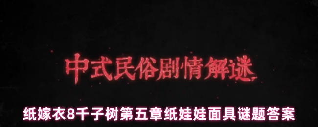 纸嫁衣8千子树第五章纸娃娃面具谜题答案