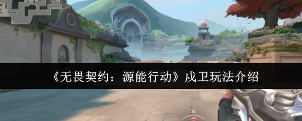 《无畏契约：源能行动》戍卫玩法介绍