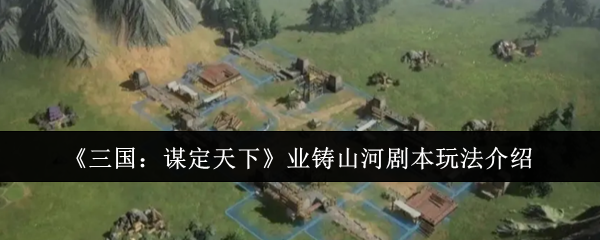 《三国：谋定天下》业铸山河剧本玩法介绍