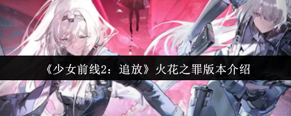 《少女前线2：追放》火花之罪版本介绍