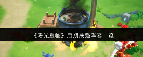 《曙光重临》后期最强阵容一览