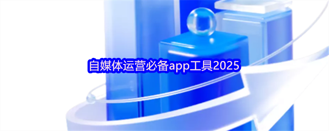 自媒体运营必备app工具2025